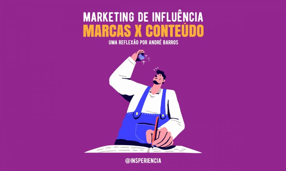 Marketing de influência: marcas x conteúdo. Uma reflexão por André Barros