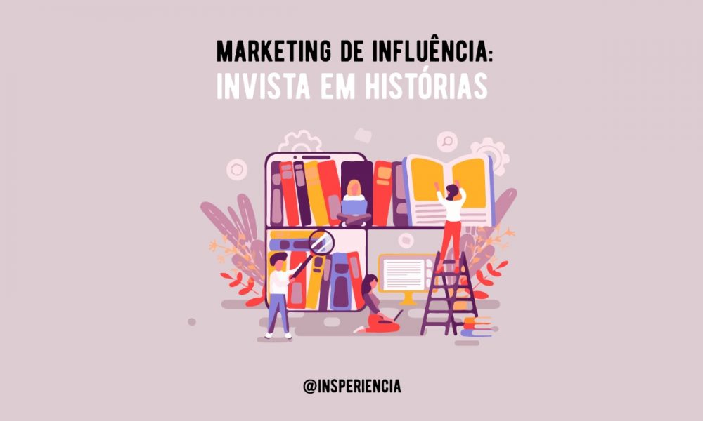 Marketing de influência: invista em histórias