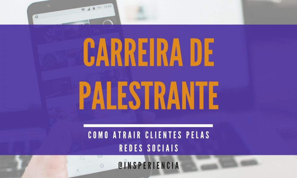 Carreira de Palestrante: Como Atrair Clientes pelas Redes Sociais - Insperiência